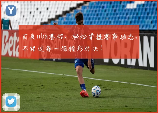 百度nba赛程，轻松掌握赛事动态，不错过每一场精彩对决！