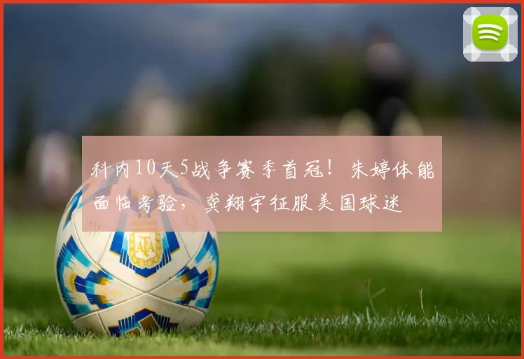 科内10天5战争赛季首冠！朱婷体能面临考验，龚翔宇征服美国球迷