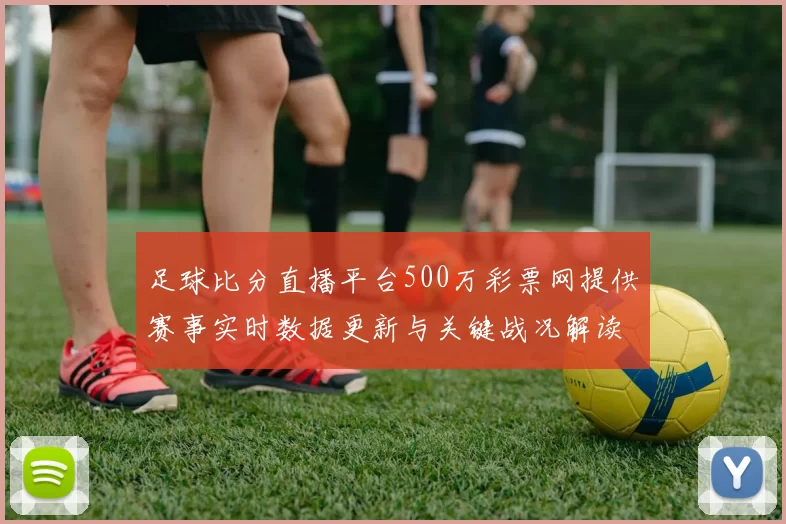 足球比分直播平台500万彩票网提供赛事实时数据更新与关键战况解读