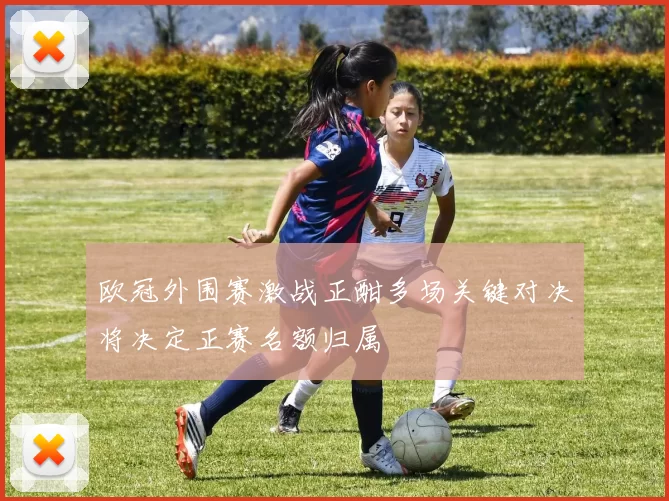 欧冠外围赛激战正酣多场关键对决将决定正赛名额归属