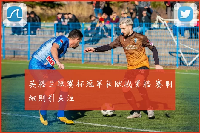 英格兰联赛杯冠军获欧战资格 赛制细则引关注