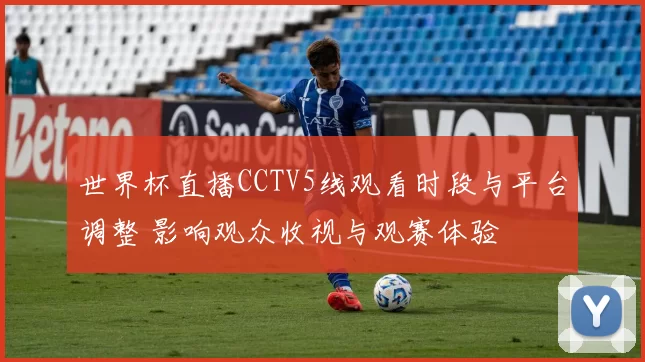 世界杯直播CCTV5线观看时段与平台调整 影响观众收视与观赛体验