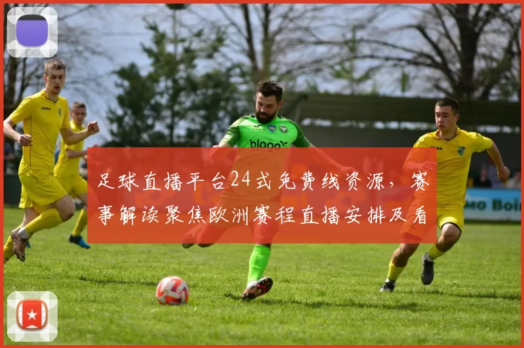 足球直播平台24式免费线资源，赛事解读聚焦欧洲赛程直播安排及看点更新