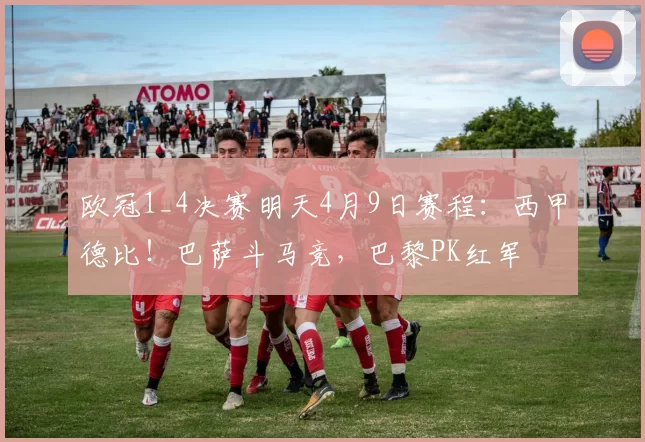 欧冠1_4决赛明天4月9日赛程：西甲德比！巴萨斗马竞，巴黎PK红军
