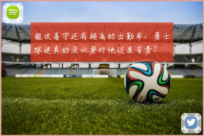 能攻善守还有超高的出勤率，勇士球迷真的没必要对他过度苛责？