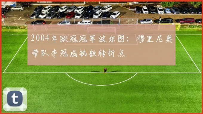 2004年欧冠冠军波尔图：穆里尼奥带队夺冠成执教转折点