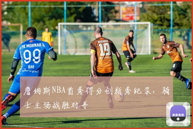 詹姆斯NBA首秀得分创新秀纪录，骑士主场战胜对手