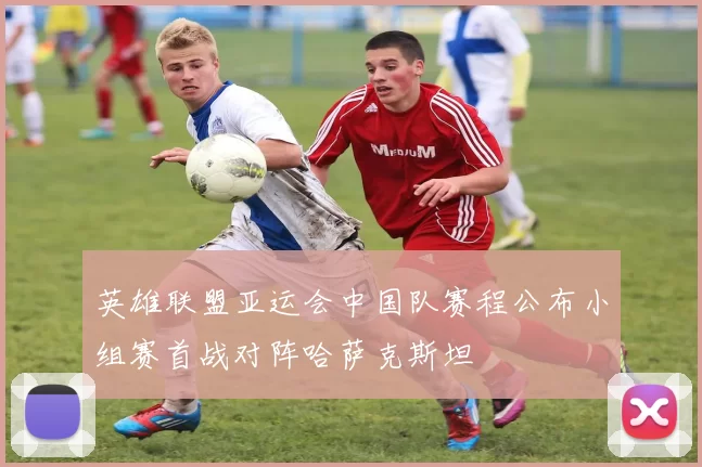 英雄联盟亚运会中国队赛程公布小组赛首战对阵哈萨克斯坦