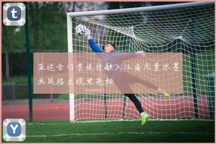 亚运会门票设计融入江南元素水墨画风格主视觉亮相