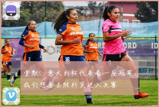索默：意大利杯代表着一座冠军，我们想要击败科莫进入决赛