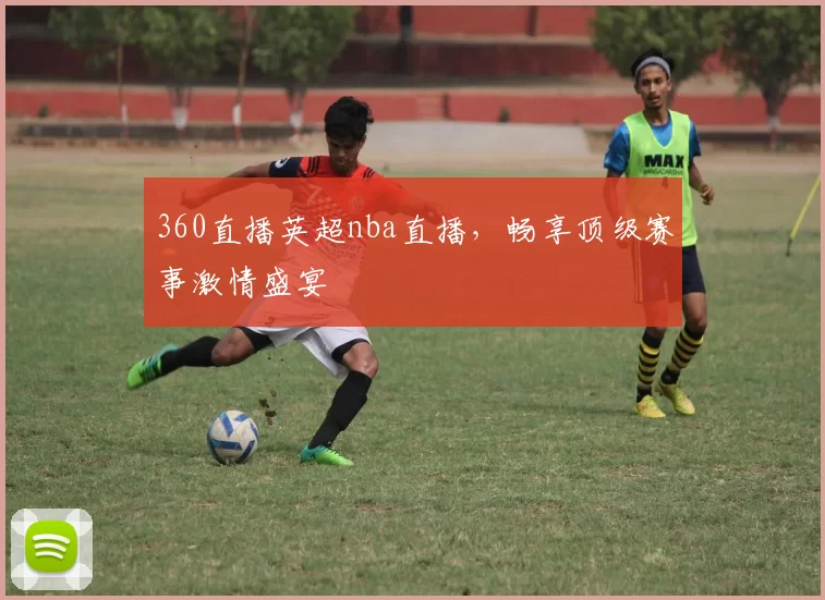 360直播英超nba直播，畅享顶级赛事激情盛宴