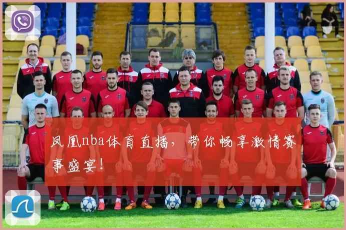 凤凰nba体育直播，带你畅享激情赛事盛宴！