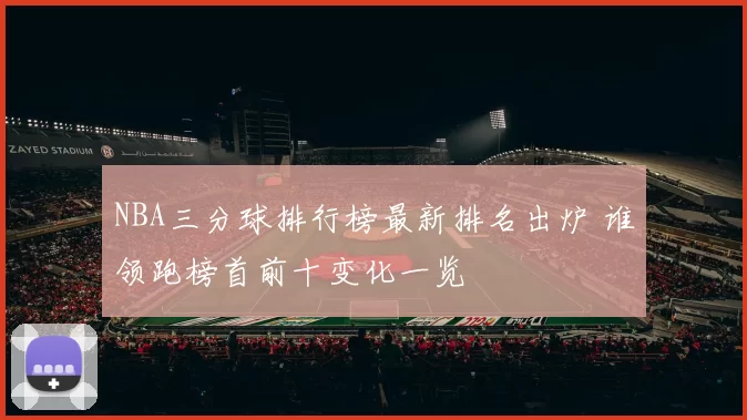 NBA三分球排行榜最新排名出炉 谁领跑榜首前十变化一览