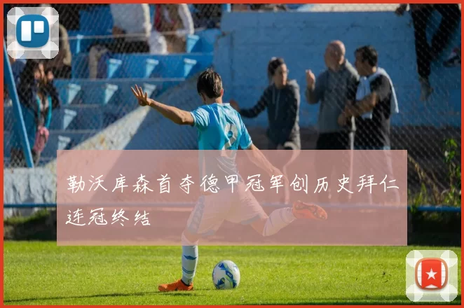 勒沃库森首夺德甲冠军创历史拜仁连冠终结