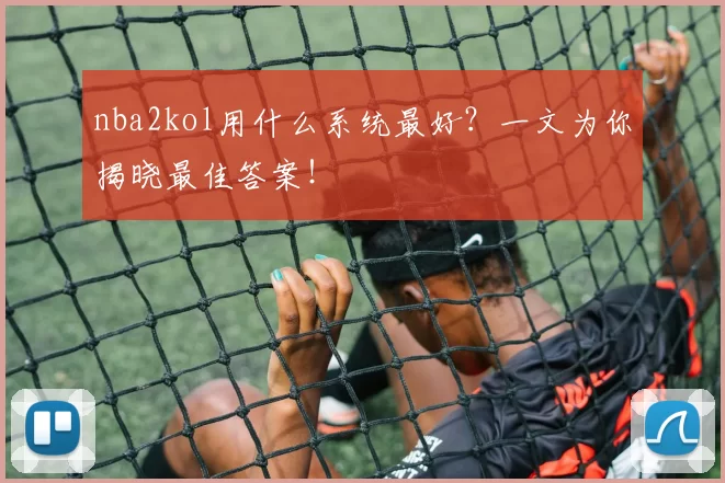 nba2kol用什么系统最好？一文为你揭晓最佳答案！
