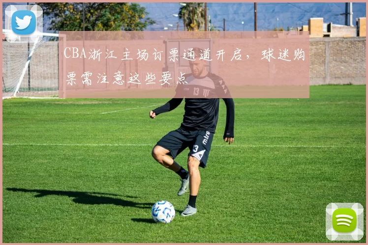 CBA浙江主场订票通道开启，球迷购票需注意这些要点