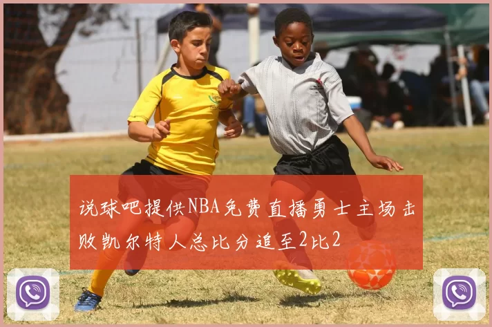 说球吧提供NBA免费直播勇士主场击败凯尔特人总比分追至2比2