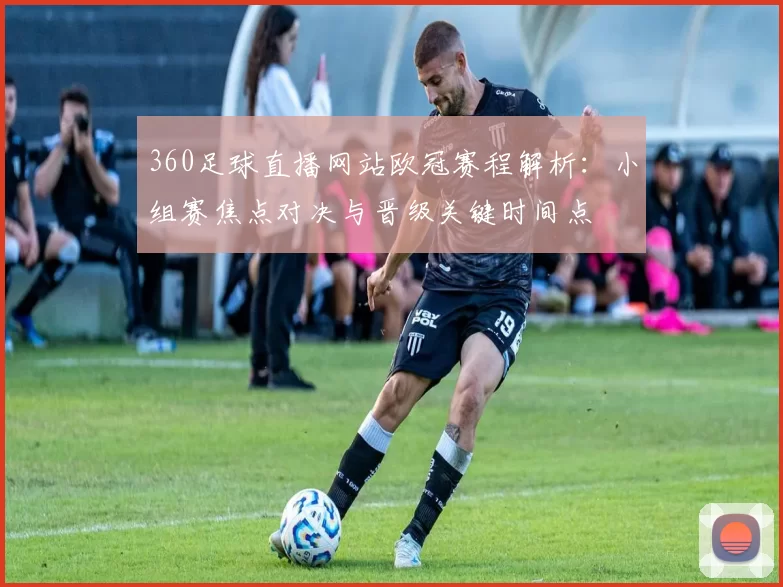 360足球直播网站欧冠赛程解析：小组赛焦点对决与晋级关键时间点