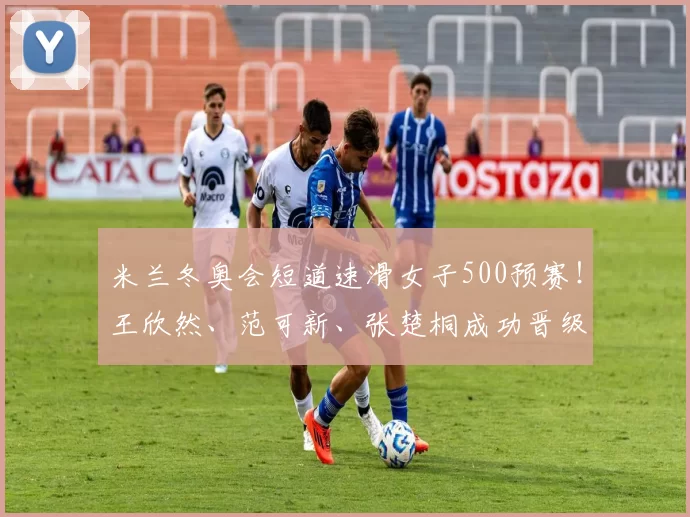 米兰冬奥会短道速滑女子500预赛！王欣然、范可新、张楚桐成功晋级